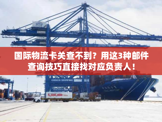 国际物流卡关查不到？用这3种邮件查询技巧直接找对应负责人！