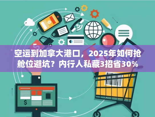 空运到加拿大港口，2025年如何抢舱位避坑？内行人私藏3招省30%