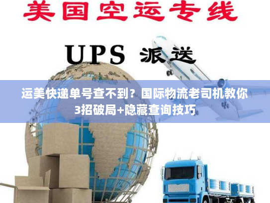 运美快递单号查不到？国际物流老司机教你3招破局+隐藏查询技巧