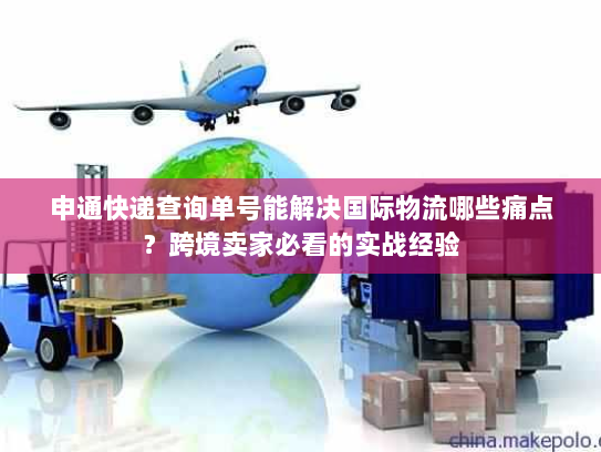 申通快递查询单号能解决国际物流哪些痛点?跨境卖家必看的实战经验 申通快递查询单号能解决国际物流哪些痛点?跨境卖家必看的实战经验