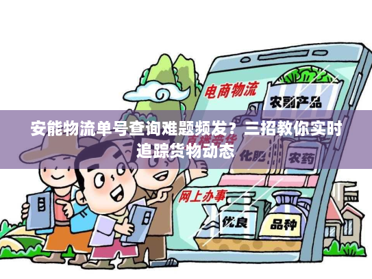 安能物流单号查询难题频发？三招教你实时追踪货物动态