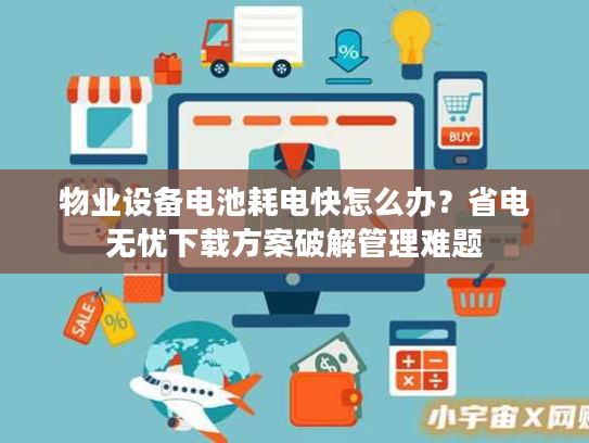 物业设备电池耗电快怎么办？省电无忧下载方案破解管理难题