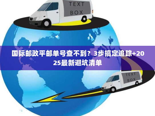 国际邮政平邮单号查不到？3步搞定追踪+2025最新避坑清单