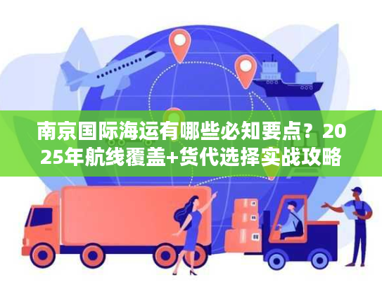 南京国际海运有哪些必知要点？2025年航线覆盖+货代选择实战攻略