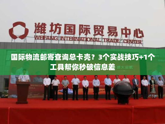 国际物流邮寄查询总卡壳?3个实战技巧+1个工具帮你秒破信息差 国际物流邮寄查询总卡壳?3个实战技巧+1个工具帮你秒破信息差