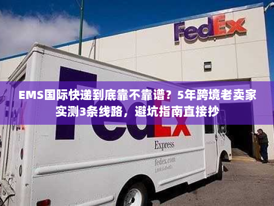 EMS国际快递到底靠不靠谱?5年跨境老卖家实测3条线路,避坑指南直接抄 EMS国际快递到底靠不靠谱?5年跨境老卖家实测3条线路,避坑指南直接抄
