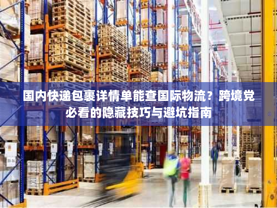 国内快递包裹详情单能查国际物流?跨境党必看的隐藏技巧与避坑指南 国内快递包裹详情单能查国际物流?跨境党必看的隐藏技巧与避坑指南