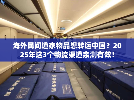 海外民间道家物品想转运中国？2025年这3个物流渠道亲测有效！