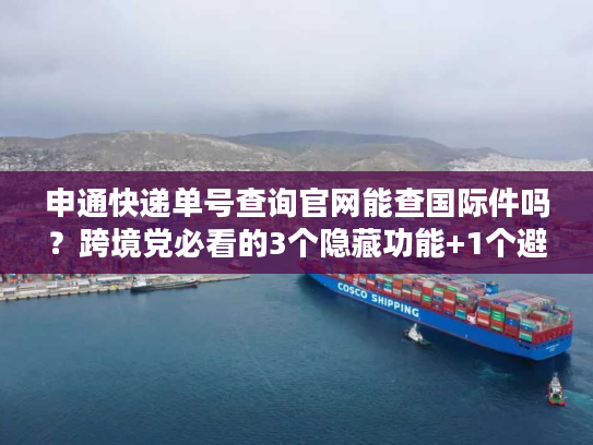 申通快递单号查询官网能查国际件吗？跨境党必看的3个隐藏功能+1个避坑技巧
