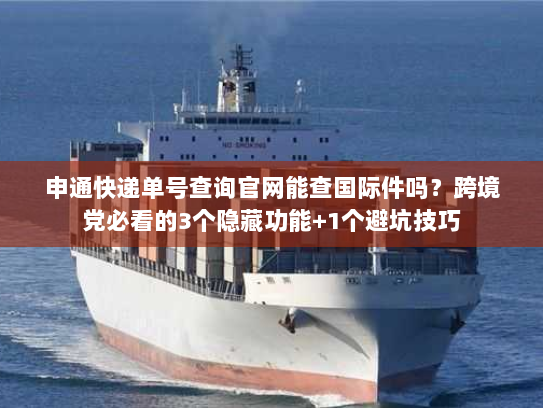 申通快递单号查询官网能查国际件吗?跨境党必看的3个隐藏功能+1个避坑技巧 申通快递单号查询官网能查国际件吗?跨境党必看的3个隐藏功能+1个避坑技巧