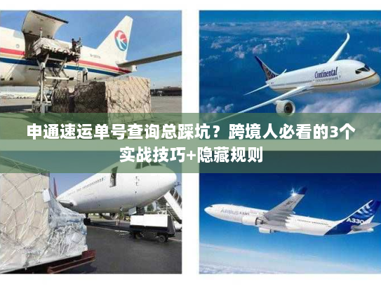 申通速运单号查询总踩坑？跨境人必看的3个实战技巧+隐藏规则