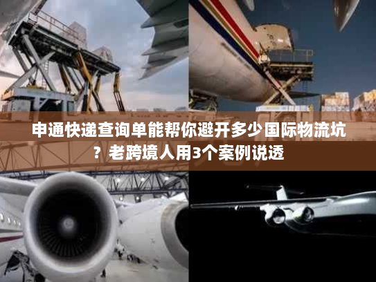 申通快递查询单能帮你避开多少国际物流坑？老跨境人用3个案例说透