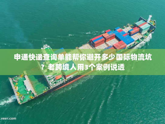 申通快递查询单能帮你避开多少国际物流坑？老跨境人用3个案例说透