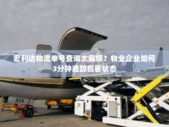 宏利达物流单号查询太麻烦？物业企业如何3分钟追踪包裹状态