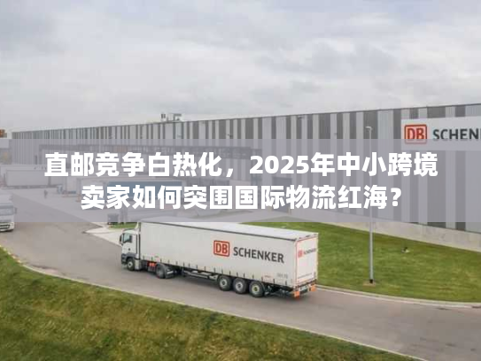直邮竞争白热化，2025年中小跨境卖家如何突围国际物流红海？