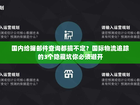 国内给据邮件查询都搞不定?国际物流追踪的3个隐藏坑你必须避开 国内给据邮件查询都搞不定?国际物流追踪的3个隐藏坑你必须避开