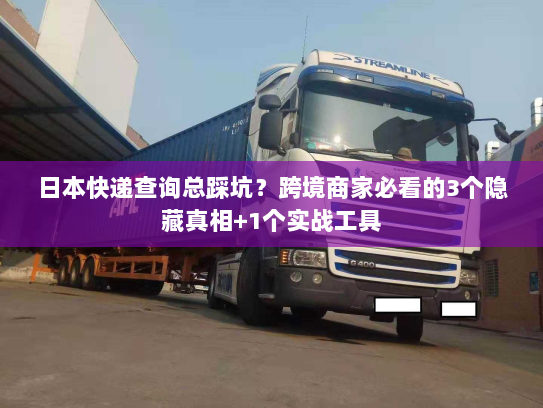 日本快递查询总踩坑?跨境商家必看的3个隐藏真相+1个实战工具 日本快递查询总踩坑?跨境商家必看的3个隐藏真相+1个实战工具