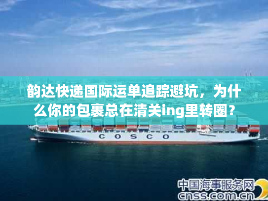 韵达快递国际运单追踪避坑,为什么你的包裹总在清关ing里转圈? 韵达快递国际运单追踪避坑,为什么你的包裹总在清关ing里转圈?