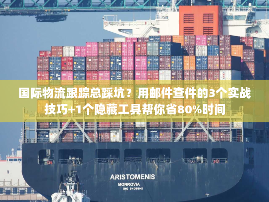 国际物流跟踪总踩坑?用邮件查件的3个实战技巧+1个隐藏工具帮你省80%时间 国际物流跟踪总踩坑?用邮件查件的3个实战技巧+1个隐藏工具帮你省80%时间