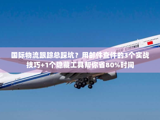国际物流跟踪总踩坑?用邮件查件的3个实战技巧+1个隐藏工具帮你省80%时间 国际物流跟踪总踩坑?用邮件查件的3个实战技巧+1个隐藏工具帮你省80%时间