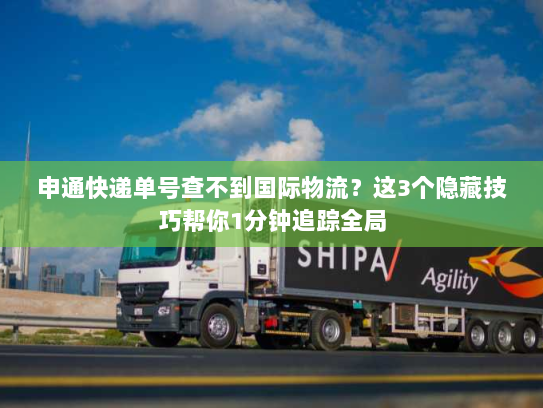 申通快递单号查不到国际物流？这3个隐藏技巧帮你1分钟追踪全局
