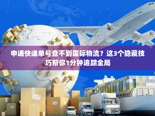 申通快递单号查不到国际物流？这3个隐藏技巧帮你1分钟追踪全局