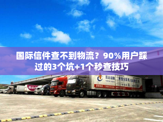 国际信件查不到物流？90%用户踩过的3个坑+1个秒查技巧