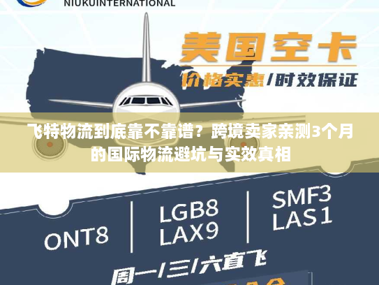 飞特物流到底靠不靠谱?跨境卖家亲测3个月的国际物流避坑与实效真相 飞特物流到底靠不靠谱?跨境卖家亲测3个月的国际物流避坑与实效真相