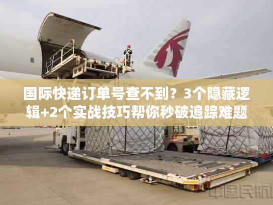 国际快递订单号查不到？3个隐藏逻辑+2个实战技巧帮你秒破追踪难题