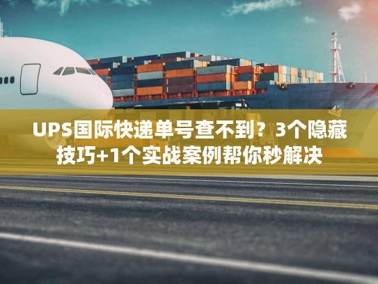 UPS国际快递单号查不到？3个隐藏技巧+1个实战案例帮你秒解决