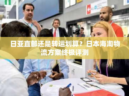 日亚直邮还是转运划算？日本海淘物流方案终极评测