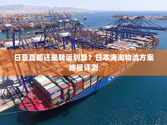 日亚直邮还是转运划算?日本海淘物流方案终极评测 日亚直邮还是转运划算?日本海淘物流方案终极评测