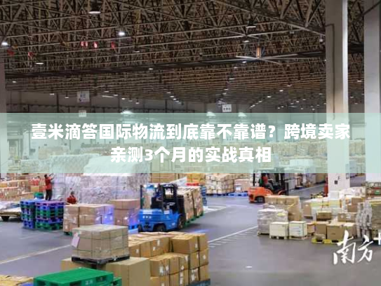 壹米滴答国际物流到底靠不靠谱？跨境卖家亲测3个月的实战真相