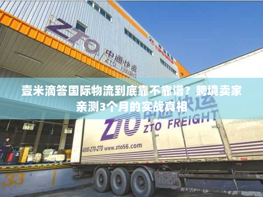 壹米滴答国际物流到底靠不靠谱？跨境卖家亲测3个月的实战真相