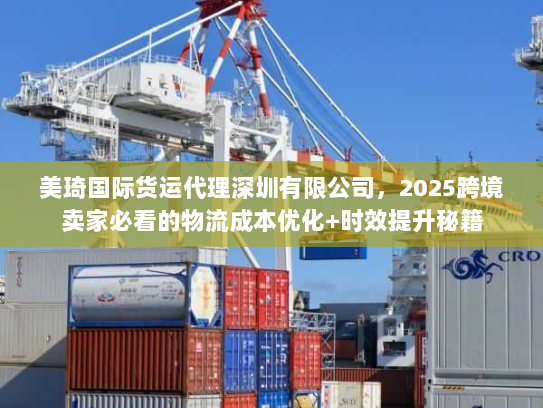 美琦国际货运代理深圳有限公司,2025跨境卖家必看的物流成本优化+时效提升秘籍 美琦国际货运代理深圳有限公司,2025跨境卖家必看的物流成本优化+时效提升秘籍