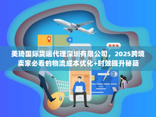 美琦国际货运代理深圳有限公司，2025跨境卖家必看的物流成本优化+时效提升秘籍