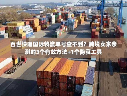 百世快递国际物流单号查不到？跨境卖家亲测的3个有效方法+1个隐藏工具