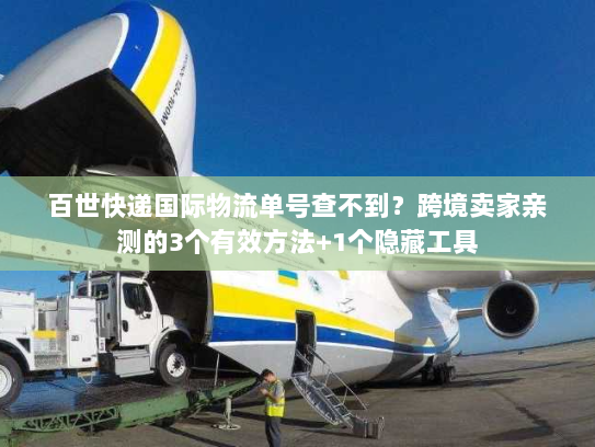 百世快递国际物流单号查不到？跨境卖家亲测的3个有效方法+1个隐藏工具