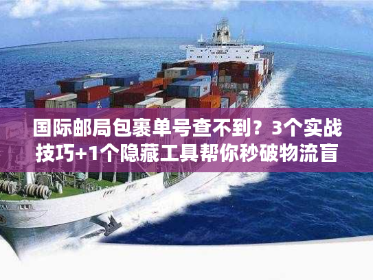 国际邮局包裹单号查不到？3个实战技巧+1个隐藏工具帮你秒破物流盲区
