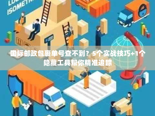 国际邮政包裹单号查不到？5个实战技巧+1个隐藏工具帮你精准追踪