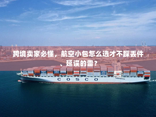 跨境卖家必懂,航空小包怎么选才不踩丢件、延误的雷? 跨境卖家必懂,航空小包怎么选才不踩丢件、延误的雷?