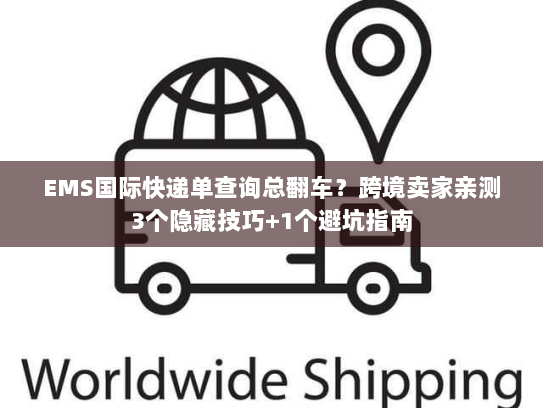 EMS国际快递单查询总翻车?跨境卖家亲测3个隐藏技巧+1个避坑指南 EMS国际快递单查询总翻车?跨境卖家亲测3个隐藏技巧+1个避坑指南