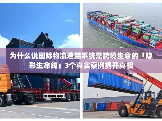 为什么说国际物流追踪系统是跨境生意的「隐形生命线」3个真实案例揭开真相 为什么说国际物流追踪系统是跨境生意的「隐形生命线」3个真实案例揭开真相
