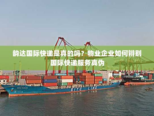 韵达国际快递是真的吗?物业企业如何辨别国际快递服务真伪 韵达国际快递是真的吗?物业企业如何辨别国际快递服务真伪