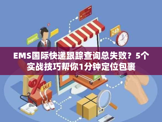 EMS国际快递跟踪查询总失败？5个实战技巧帮你1分钟定位包裹