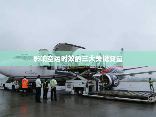 影响空运时效的三大关键变量 影响空运时效的三大关键变量