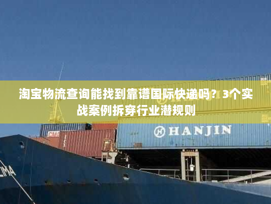 淘宝物流查询能找到靠谱国际快递吗？3个实战案例拆穿行业潜规则