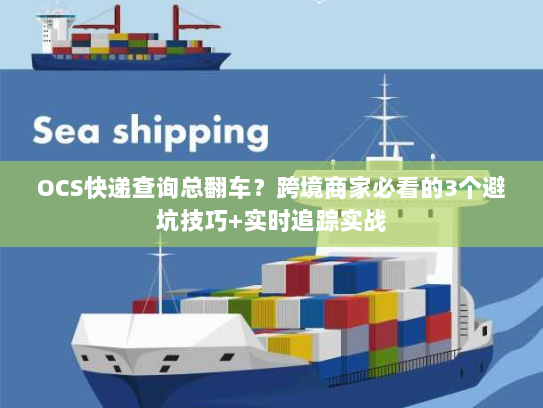 OCS快递查询总翻车？跨境商家必看的3个避坑技巧+实时追踪实战