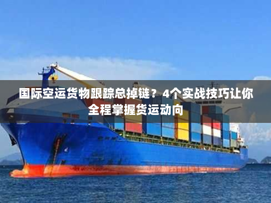 国际空运货物跟踪总掉链?4个实战技巧让你全程掌握货运动向 国际空运货物跟踪总掉链?4个实战技巧让你全程掌握货运动向
