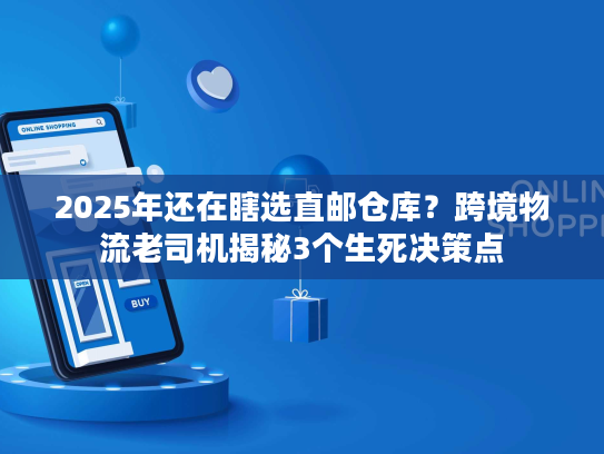 2025年还在瞎选直邮仓库？跨境物流老司机揭秘3个生死决策点